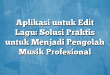 Aplikasi untuk Edit Lagu: Solusi Praktis untuk Menjadi Pengolah Musik Profesional
