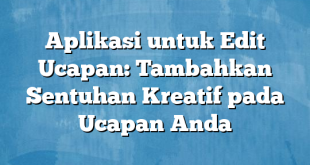 Aplikasi untuk Edit Ucapan: Tambahkan Sentuhan Kreatif pada Ucapan Anda