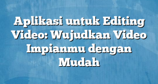 Aplikasi untuk Editing Video: Wujudkan Video Impianmu dengan Mudah