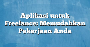 Aplikasi untuk Freelance: Memudahkan Pekerjaan Anda