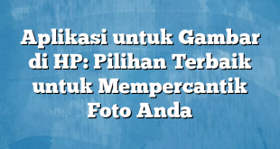 Aplikasi untuk Gambar di HP: Pilihan Terbaik untuk Mempercantik Foto Anda