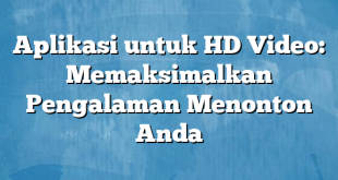 Aplikasi untuk HD Video: Memaksimalkan Pengalaman Menonton Anda