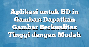 Aplikasi untuk HD in Gambar: Dapatkan Gambar Berkualitas Tinggi dengan Mudah