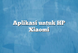 Aplikasi untuk HP Xiaomi