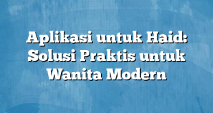 Aplikasi untuk Haid: Solusi Praktis untuk Wanita Modern