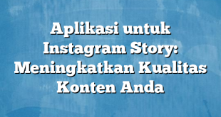 Aplikasi untuk Instagram Story: Meningkatkan Kualitas Konten Anda