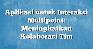 Aplikasi untuk Interaksi Multipoint: Meningkatkan Kolaborasi Tim