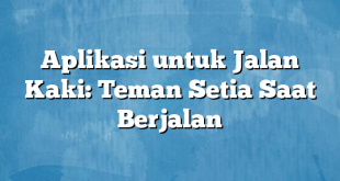 Aplikasi untuk Jalan Kaki: Teman Setia Saat Berjalan