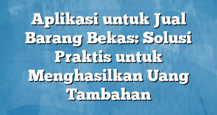 Aplikasi untuk Jual Barang Bekas: Solusi Praktis untuk Menghasilkan Uang Tambahan