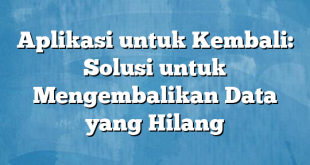 Aplikasi untuk Kembali: Solusi untuk Mengembalikan Data yang Hilang