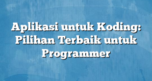 Aplikasi untuk Koding: Pilihan Terbaik untuk Programmer