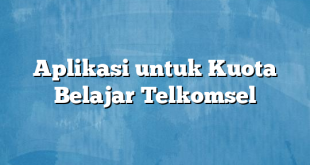 Aplikasi untuk Kuota Belajar Telkomsel