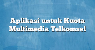 Aplikasi untuk Kuota Multimedia Telkomsel