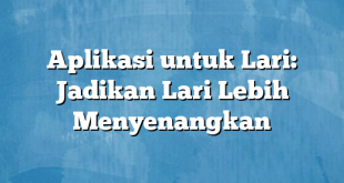 Aplikasi untuk Lari: Jadikan Lari Lebih Menyenangkan