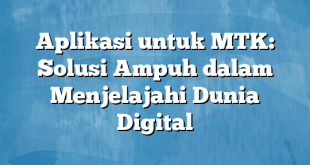 Aplikasi untuk MTK: Solusi Ampuh dalam Menjelajahi Dunia Digital