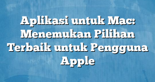 Aplikasi untuk Mac: Menemukan Pilihan Terbaik untuk Pengguna Apple