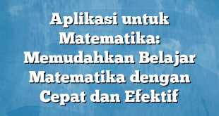 Aplikasi untuk Matematika: Memudahkan Belajar Matematika dengan Cepat dan Efektif