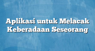 Aplikasi untuk Melacak Keberadaan Seseorang