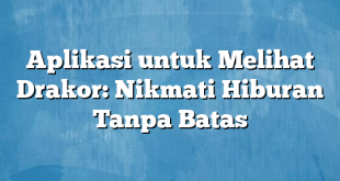 Aplikasi untuk Melihat Drakor: Nikmati Hiburan Tanpa Batas