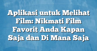 Aplikasi untuk Melihat Film: Nikmati Film Favorit Anda Kapan Saja dan Di Mana Saja