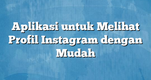 Aplikasi untuk Melihat Profil Instagram dengan Mudah