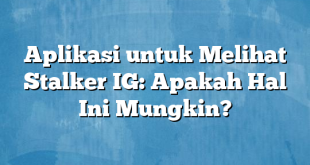 Aplikasi untuk Melihat Stalker IG: Apakah Hal Ini Mungkin?