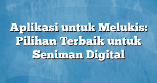 Aplikasi untuk Melukis: Pilihan Terbaik untuk Seniman Digital