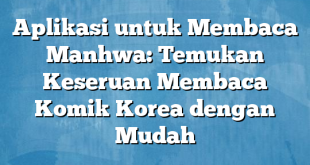 Aplikasi untuk Membaca Manhwa: Temukan Keseruan Membaca Komik Korea dengan Mudah