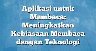 Aplikasi untuk Membaca: Meningkatkan Kebiasaan Membaca dengan Teknologi