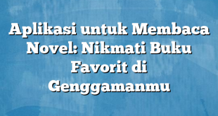 Aplikasi untuk Membaca Novel: Nikmati Buku Favorit di Genggamanmu