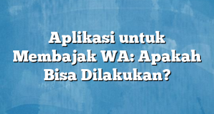 Aplikasi untuk Membajak WA: Apakah Bisa Dilakukan?