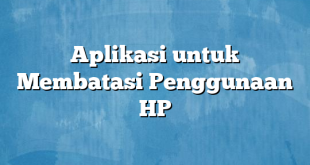 Aplikasi untuk Membatasi Penggunaan HP