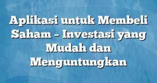 Aplikasi untuk Membeli Saham – Investasi yang Mudah dan Menguntungkan