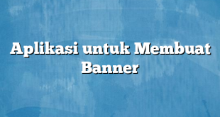 Aplikasi untuk Membuat Banner