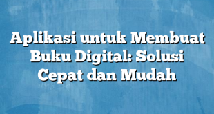 Aplikasi untuk Membuat Buku Digital: Solusi Cepat dan Mudah