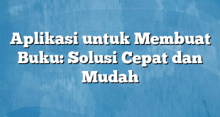 Aplikasi untuk Membuat Buku: Solusi Cepat dan Mudah