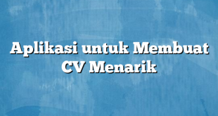Aplikasi untuk Membuat CV Menarik