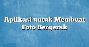 Aplikasi untuk Membuat Foto Bergerak