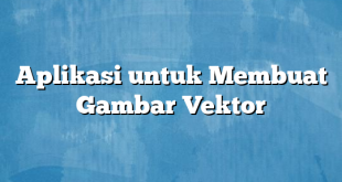 Aplikasi untuk Membuat Gambar Vektor