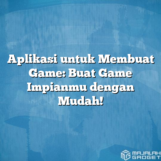 Aplikasi Untuk Membuat Game Buat Game Impianmu Dengan Mudah Majalah Gadget 2223