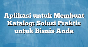 Aplikasi untuk Membuat Katalog: Solusi Praktis untuk Bisnis Anda