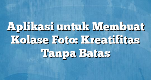 Aplikasi untuk Membuat Kolase Foto: Kreatifitas Tanpa Batas