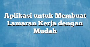 Aplikasi untuk Membuat Lamaran Kerja dengan Mudah