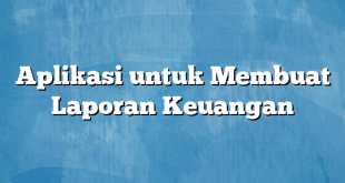 Aplikasi untuk Membuat Laporan Keuangan