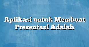 Aplikasi untuk Membuat Presentasi Adalah