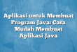 Aplikasi untuk Membuat Program Java: Cara Mudah Membuat Aplikasi Java