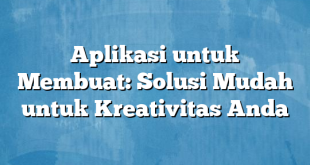 Aplikasi untuk Membuat: Solusi Mudah untuk Kreativitas Anda