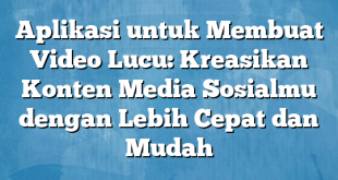 Aplikasi untuk Membuat Video Lucu: Kreasikan Konten Media Sosialmu dengan Lebih Cepat dan Mudah