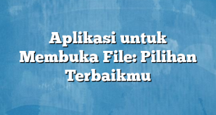 Aplikasi untuk Membuka File: Pilihan Terbaikmu