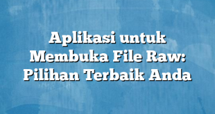 Aplikasi untuk Membuka File Raw: Pilihan Terbaik Anda